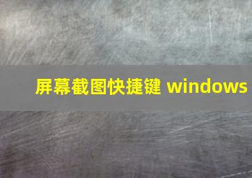 屏幕截图快捷键 windows